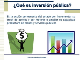 ¿Qué es inversión pública? Es la acción permanente del estado por incrementar su stock de activos y por mejorar o ampliar su capacidad productora de bienes y servicios públicos 