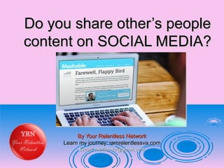 Do you share other’s peopleDo you share other’s people
content on SOCIAL MEDIA?content on SOCIAL MEDIA?
By Your Relentless NetworkBy Your Relentless Network
Learn my journey: iamrelentlessva.comLearn my journey: iamrelentlessva.com
Email: meriamva@gmail.comEmail: meriamva@gmail.com
 