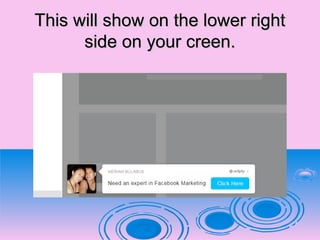 This will show on the lower rightThis will show on the lower right
side on your creen.side on your creen.
 