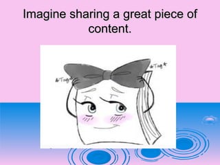 Imagine sharing a great piece ofImagine sharing a great piece of
content.content.
 