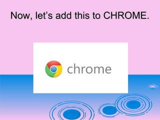 Now, let’s add this to CHROME.Now, let’s add this to CHROME.
 