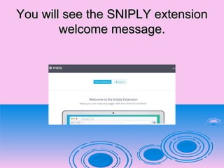 You will see the SNIPLY extensionYou will see the SNIPLY extension
welcome message.welcome message.
 