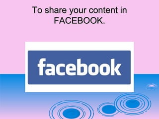 To share your content inTo share your content in
FACEBOOK.FACEBOOK.
 