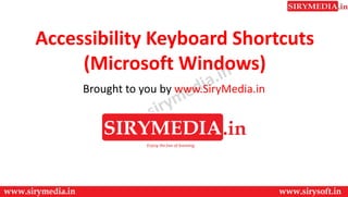 Accessibility Keyboard Shortcuts
(Microsoft Windows)
Brought to you by www.SiryMedia.in
 