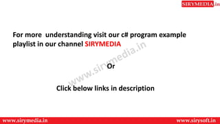 For more understanding visit our c# program example
playlist in our channel SIRYMEDIA
Or
Click below links in description
 