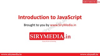 Introduction to JavaScript
Brought to you by www.SiryMedia.in
 