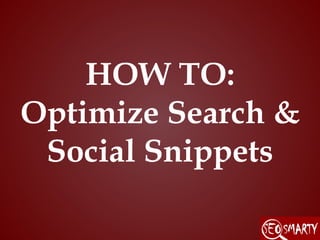 HOW TO:
Optimize Search &
Social Snippets
 