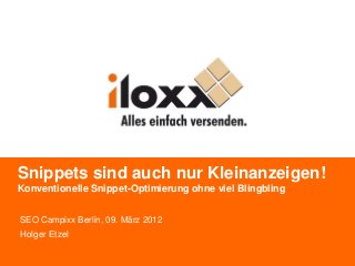 Snippets sind auch nur Kleinanzeigen!
Konventionelle Snippet-Optimierung ohne viel Blingbling


SEO Campixx Berlin, 09. März 2012
Holger Etzel
 