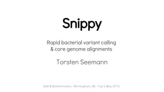 Snippy
Torsten Seemann
Balti & Bioinformatics - Birmingham, UK - Tue 5 May 2015
Rapid bacterial variant calling
& core genome alignments
 