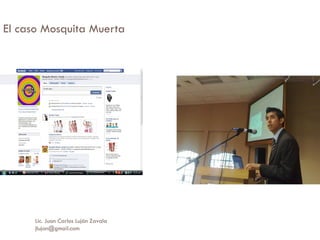 El caso Mosquita Muerta Lic. Juan Carlos Luján Zavala  [email_address] 