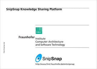 SnipSnap Knowledge Sharing Platform
http://snipsnap.org/




                                         http://www.first.fraunhofer.de/en/snipsnap
 