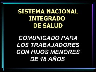 SISTEMA NACIONAL INTEGRADO  DE SALUD COMUNICADO PARA LOS TRABAJADORES CON HIJOS MENORES DE 18 AÑOS   