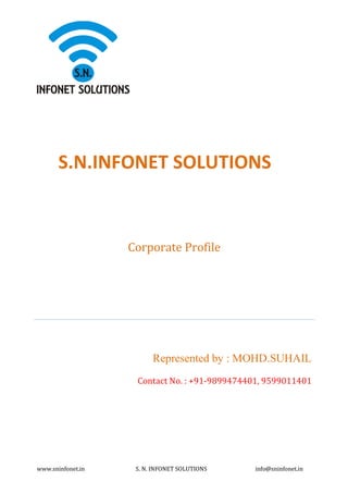 www.sninfonet.in S. N. INFONET SOLUTIONS info@sninfonet.in
S.N.INFONET SOLUTIONS
Corporate Profile
Represented by : MOHD.SUHAIL
Contact No. : +91-9899474401, 9599011401
 