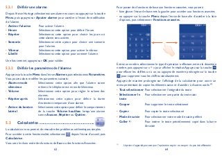 63 64
Définir une alarme5.2.1
Depuis l’écran Horloge,sélectionnez une alarme en cours ou appuyez sur la touche
Menu, puis appuyez sur Ajouter alarme pour accéder à l’écran de modification
de l’alarme.
Activer l’alarme• Pour activer l’alarme.
Heure• Sélectionnez cette option pour définir l’heure.
Répéter• Sélectionnez cette option pour choisir les jours où
cette alarme sera activée.
Sonnerie• Sélectionnez cette option pour choisir une sonnerie
pour l’alarme.
Vibreur• Sélectionnez cette option pour activer le vibreur.
Libellé• Sélectionnez cette option pour nommer l’alarme.
Une fois terminé, appuyez sur OK pour valider.
Définir les paramètres de l’alarme5.2.2
Appuyez sur la touche Menu dans l’écran Alarmes,puis sélectionnez Paramètres.
Vous pouvez alors modifier les paramètres suivants:
Alarme mode•
silencieux
Sélectionnez cette option afin que l’alarme sonne
même si le téléphone est en mode Silencieux.
Volume• Sélectionnez cette option pour régler le volume des
alarmes.
Répéter après• Sélectionnez cette option pour définir la durée
d’extinction temporaire d’une alarme.
Action du bouton•
latéral
Sélectionnez cette option pour définir le comportement
de la touche Volume haut/bas lorsqu’une alarme
sonne: Aucune, Répéter ou Quitter.
Calculatrice5.3 .......................................................
La calculatrice vous permet de résoudre des problèmes arithmétiques simples.
Pour accéder à cette fonctionnalité, sélectionnez depuis l’écran d’accueil, puis
Calculatrice.
Vous avez le choix entre des fonctions de Base ou des fonctions Avancées .
Pour passer des fonctions de base aux fonctions avancées, vous pouvez:
faire glisser l’écran de base vers la gauche pour accéder aux fonctions avancées•
ou appuyer sur la touche• Menu depuis l’écran de base afin d’accéder à la liste
d’options, puis sélectionner Fonctions avancées.
Entrez un nombre, sélectionnez le type d’opération à effectuer, entrez le deuxième
nombre, puis appuyez sur « = » pour afficher le résultat.Appuyez sur la touche
pour effacer les chiffres un à un, ou appuyez de manière prolongée sur la touche
pour supprimer tous les chiffres simultanément.
Appuyez de manière prolongée sur l’affichage de la calculatrice pour ouvrir un
menu permettant de copier les éléments saisis et d’accéder à d’autres outils: (1)
Tout sélectionner• Pour sélectionner l’intégralité du texte
Sélectionner le•
texte
Pour sélectionner une partie du texte saisi
Couper• Pour supprimer le texte sélectionné
Copier• Pour copier le texte sélectionné
Mode de saisie• Pour sélectionner votre mode de saisie préféré
Coller• (1)
Pour insérer le texte précédemment copié dans la barre
de saisie
(1)
L’option n’apparaît pas tant que l’opération copier ou couper n’a pas été effectuée.
 