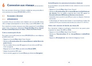 67 68
Connexion aux réseaux6 .............
Pour vous connecter à Internet par le biais de ce téléphone, vous pouvez utiliser à
votre convenance les réseaux GPRS/EDGE/3G ou Wi-Fi.
Connexion à Internet6.1
GPRS/EDGE/3G6.1.1
La première fois que vous allumez votre téléphone avec une carte SIM insérée,
celle-ci configure automatiquement un service réseau, à savoir GPRS, EDGE ou 3G.
Pour connaître la connexion réseau que vous utilisez, appuyez sur la touche Menu
depuis l’écran d’accueil, puis sélectionnez ParamètresSans fil et réseaux
Réseaux mobilesOpérateurs de réseau ou Noms des Points d’accès.
Créer un nouveau point d’accès
Pour ajouter une nouvelle connexion réseau GPRS/EDGE/3G sur votre téléphone,
procédez comme suit:
Appuyez sur la touche• Menu depuis l’écran d’accueil.
Sélectionnez• ParamètresSans fil et réseauxRéseaux mobilesNoms des
points d’accès.
Pour les modèles à deux cartes SIM, appuyez sur le nom de la carte SIM dans•
l’écran qui apparaît.
Réappuyez sur la touche• Menu, puis sélectionnez Nouvel APN.
Indiquez les paramètres APN requis.•
Une fois terminé, appuyez sur la touche• Menu, puis sélectionnez Enregistrer.
Activer/Désactiver les connexions de données en itinérance
En cas d’itinérance, vous pouvez décider de vous connecter ou non à un service
de données.
Appuyez sur la touche• Menu depuis l’écran d’accueil.
Sélectionnez• ParamètresSans fil et réseauxRéseaux mobilesItinérance
des données. Pour les modèles comportant deux cartes SIM, appuyez sur
ParamètresGestion SIMItinéranceItinérance des données.
Cochez/décochez la case de la carte SIM pour activer ou désactiver l’itinérance•
des données.
La désactivation de l’itinérance des données ne vous empêche pas d’utiliser des•
connexions Wi-Fi pour transmettre des données (voir section 6.1.2 «Wi-Fi »).
Limiter votre connexion de données aux réseaux 2G
Pour économiser la batterie et prolonger sa durée de vie, vous pouvez activer
uniquement les réseaux 2G (GPRS ou EDGE).
Appuyez sur la touche• Menu depuis l’écran d’accueil.
Sélectionnez• ParamètresSans fil et réseauxRéseaux mobilesMode
réseau.
Appuyez sur• 2G uniquement dans la boîte de dialogue qui s’ouvre.
 