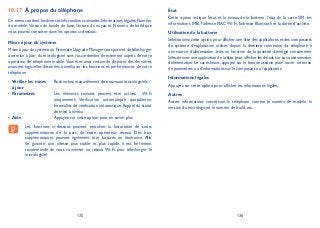 135 136
À propos du téléphone10.17
Ce menu contient les diverses informations suivantes Informations légales,Numéro
du modèle,Version de bande de base,Version du noyau et Numéro de build que
vous pouvez consulter dans les options ci-dessous:
Mises à jour du système
Mises à jour du système ou Firmware Upgrade Manager vous permet de télécharger
une mise à jour du micrologiciel sans raccordement directement auprès de votre
opérateur de téléphonie mobile.Vous êtes ainsi certain de disposer des dernières
avancées logicielles destinées à améliorer les fonctions et performances de votre
téléphone.
Vérifier les mises•
à jour
Recherchez manuellement de nouveaux micrologiciels.
Paramètres• Les éléments suivants peuvent être activés : Wi-Fi
uniquement, Vérification automatique quotidienne,
Intervalles de vérification automatique, Rappel du statut
de mise à niveau.
Aide• Appuyez sur cette option pour en savoir plus.
Les fonctions ci-dessous peuvent entraîner la facturation de coûts
supplémentaires de la part de votre opérateur réseau. Des frais
supplémentaires peuvent également être facturés en itinérance. Afin
de garantir une vitesse plus stable et plus rapide, il est fortement
recommandé de vous connecter au réseau Wi-Fi pour télécharger le
micrologiciel.
État
Cette option indique l’état et le niveau de la batterie, l’état de la carte SIM, les
informations IMEI, l’adresse MAC Wi-Fi, l’adresse Bluetooth et la durée d’activité.
Utilisation de la batterie
Sélectionnez cette option pour afficher une liste des applications et des composants
du système d’exploitation utilisés depuis la dernière connexion du téléphone à
une source d’alimentation, triés en fonction de la quantité d’énergie consommée.
Sélectionnez une application de la liste pour afficher les détails sur sa consommation
d’alimentation. Le cas échéant, appuyez sur le bouton associé pour ouvrir un écran
de paramètres ou d’informations sur le composant ou l’application.
Informations légales
Appuyez sur cette option pour afficher les informations légales.
Autres
Autres informations concernant le téléphone, comme le numéro de modèle, la
version du micrologiciel, le numéro de build, etc.
 