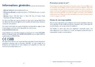 11 12
Informations générales.....................
Adresse Internet:• www.alcatelonetouch.com
N° Hot Line Alcatel:• consultez la brochure «TCT Mobile Services » ou notre
site Web.
Adresse:• Room 1910-12A, Tower 3, China HK City, 33 Canton Road,
Tsimshatsui, Kowloon, Hong Kong
Sur notre site Web, vous pourrez consulter en ligne notre rubrique FAQ (Foire
aux Questions).Vous pouvez également nous contacter directement par email pour
nous poser toute question.
Une version électronique de ce guide d’utilisation est disponible en anglais et dans
d’autres langues, en fonction de la disponibilité sur notre serveur:
www.alcatelonetouch.com
Votre téléphone est un émetteur/récepteur qui fonctionne sur réseau GSM/GPRS/
EDGE en quadruple bande avec 850/900/1800/1900 MHz ou sur réseau UMTS en
double bande avec 900/2100 MHz.
Cet appareil est conforme aux recommandations essentielles et autres dispositions
pertinentes contenues dans la Directive 1999/5/EC. Le texte intégral de la
Déclaration de Conformité de votre téléphone est disponible sur notre site
Internet: www.alcatelonetouch.com.
Protection contre le vol (1)
Votre téléphone mobile s’identifie par le biais d’un numéro de série (IMEI) inscrit
sur l’étiquette de l’emballage et dans la mémoire de votre téléphone. Nous vous
recommandons vivement, lors de la première utilisation, de noter ce numéro en
tapant * # 0 6 # et de le garder précieusement. Il pourra vous être demandé par la
police ou par votre opérateur en cas de vol. Grâce à ce numéro, votre téléphone
mobile pourra être bloqué et sera donc inutilisable par une tierce personne, même
si celle-ci change la carte SIM.
Clause de non-responsabilité
Selon la version logicielle de votre téléphone et les services spécifiques offerts par
votre opérateur, certaines différences peuvent apparaître entre la description du
manuel utilisateur et le comportement du téléphone.
TCT Mobile ne pourra être tenu pour légalement responsable quant à de
telles différences, le cas échéant, ou à toute conséquence potentielle, dont la
responsabilité incombe au seul opérateur.
(1)
Vérifiez la disponibilité de ce service auprès de votre opérateur.
 