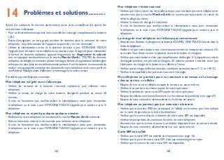 143 144
Problèmes et solutions14 ..........
Avant de contacter le service après-vente, nous vous conseillons de suivre les
instructions ci-dessous :
Pour un fonctionnement optimal,il est conseillé de recharger complètement la batterie•
( ).
Évitez d’enregistrer un trop grand nombre de données dans la mémoire de votre•
téléphone ; les performances de l’appareil risquent de s’en voir diminuées.
Utiliser la réinitialisation usine et le système de mise à jour FOTA/• ONE TOUCH
Upgrade pour formater votre téléphone ou mettre à jour le logiciel, (pour réinitialiser
le format de données utilisateur, appuyez longuement sur Augmenter le volume
tout en appuyant simultanément sur la touche Marche/Arrêt). TOUTES les données
utilisateur du téléphone (contacts, photos, messages, fichiers et applications téléchargées
telles que les jeux Java) seront définitivement perdues. Il est fortement recommandé de
réaliser une sauvegarde complète des données de votre téléphone et de votre profil via
une Android Manager avant d’effectuer le formatage et la mise à niveau.
Procédez aux vérifications suivantes :
Mon téléphone est gelé ou ne s’allume pas
Vérifiez les contacts de la batterie, retirez-la, replacez-la, puis rallumez votre•
téléphone.
Vérifiez le niveau de charge de votre batterie, chargez-la pendant au moins 20•
minutes.
Si cela ne fonctionne pas, veuillez utiliser la réinitialisation usine pour réinitialiser•
le téléphone ou la mise à jour FOTA/ONE TOUCH Upgrade pour mettre à jour le
téléphone.
Mon téléphone ne répond pas depuis quelques minutes
Redémarrez votre téléphone en maintenant la touche• Marche-Arrêt enfoncée.
Retirez la batterie, insérez-la de nouveau, puis rallumez votre téléphone.•
Si cela ne fonctionne pas, veuillez utiliser la réinitialisation usine pour réinitialiser•
le téléphone ou la mise à jour FOTA/ONE TOUCH Upgrade pour mettre à jour le
téléphone.
Mon téléphone s’éteint tout seul
Vérifiez que votre clavier est verrouillé lorsque vous n’utilisez pas votre téléphone, et•
assurez-vous que la touche Marche-Arrêt ne s’active pas toute seule en raison du
déverrouillage du clavier.
Vérifiez le niveau de charge de la batterie.•
Si cela ne fonctionne pas, veuillez utiliser la réinitialisation usine pour réinitialiser•
le téléphone ou la mise à jour FOTA/ONE TOUCH Upgrade pour mettre à jour le
téléphone.
La charge de mon téléphone ne s’effectue pas correctement
Assurez-vous d’utiliser le chargeur et la batterie• ALCATEL ONE TOUCH fournis dans la
boîte du téléphone.
Veillez à ce que votre batterie soit correctement insérée et nettoyez ses contacts s’ils•
sont sales.Vous devez insérer la batterie avant de brancher le chargeur.
Vérifiez que votre batterie n’est pas complètement déchargée. Si la batterie est restée•
déchargée pendant une période prolongée, 20 minutes peuvent s’écouler avant que
l’indicateur de charge de la batterie ne s’affiche à l’écran.
Vérifiez que la charge s’effectue dans des conditions normales (entre 0 °C et +40 °C).•
Vérifiez la compatibilité des prises de courant à l’étranger.•
Mon téléphone ne parvient pas à se connecter à un réseau ou le message
« Aucun service » s’affiche
Essayez de voir si votre téléphone capte le réseau à un autre endroit.•
Vérifiez la couverture du réseau auprès de votre opérateur.•
Vérifiez la validité de votre carte SIM auprès de votre opérateur.•
Essayez de sélectionner manuellement le ou les réseaux disponible(s) (voir page 67).•
Essayez de vous connecter ultérieurement si le réseau est saturé.•
Mon téléphone ne parvient pas à se connecter à Internet
Vérifiez que le numéro IMEI (en composant le *#06#) est le même que celui indiqué•
sur la carte de garantie ou la boîte du téléphone.
Vérifiez que le service d’accès à Internet de votre carte SIM est disponible.•
Vérifiez les paramètres de connexion Internet de votre téléphone.•
Assurez-vous que vous vous trouvez à un endroit disposant d’une couverture réseau.•
Essayez de vous connecter ultérieurement ou à un autre endroit.•
Carte SIM non valide
Vérifiez que la carte SIM est insérée correctement (voir page 16).•
Vérifiez que la puce de votre carte SIM n’est pas endommagée ou rayée.•
Vérifiez que le service de votre carte SIM est disponible.•
 