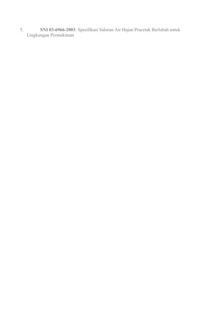5. SNI 03-6966-2003: Spesifikasi Saluran Air Hujan Pracetak Berlubah untuk 
Lingkungan Permukiman 
