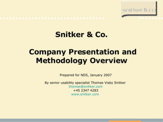 Snitker & Co.  Company Presentation and Methodology Overview Prepared for NDS, January 2007 By senior usability specialist Thomas Visby Snitker  [email_address] +45 2347 4283 www.snitker.com   