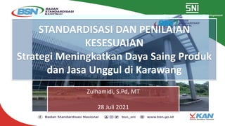 STANDARDISASI DAN PENILAIAN
KESESUAIAN
Strategi Meningkatkan Daya Saing Produk
dan Jasa Unggul di Karawang
Zulhamidi, S.Pd, MT
28 Juli 2021
 