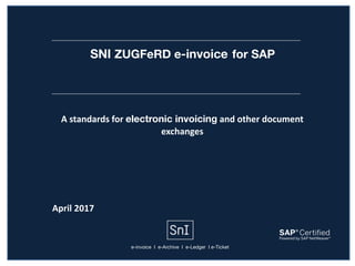 SNI ZUGFeRD e-invoice for SAP
April	2017
A	standards	for	electronic invoicing	and	other	document	
exchanges
e-invoice I e-Archive I e-Ledger I e-Ticket
 