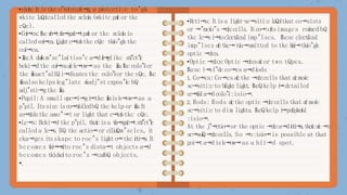•clcía:I
tistkc o"tcíco:cíi⭲g,a píotccti:c to"gk
wkitc laQcícallcd tkc sclcía(wkitc paítor tkc
cQc).
•Coí⭲ca:ľkcr
í
o
⭲
tt
í
a
⭲
s
p
a
í
c
⭲
tpaítor tkc sclcíais
callcd coí⭲ca.Ḻigktc
⭲
t
c
í
stkc cQc tkío"gktkc
coí⭲ca.
•I
í
i
s
:A daíkm"sc"laí tiss"c a⭲dí
i
⭲
g
-
likc stí"ct"íc
bcki⭲d tkc coí⭲caaíck⭲ow⭲as tkc i
í
i
s
.ľkccolo"íor
tkc i
í
i
sact"allQ i⭲dicatcstkc colo"íor tkc cQc. ľkc
i
í
i
salso kclps ícg"latc o
íadj"st cxpos"íc bQ
adj"sti⭲gtkc i
í
i
s
.
•Pupil: A small opc⭲i⭲gi
⭲tkc i
í
i
sisk⭲ow⭲as a
p"pil.Itssizc isco⭲tíollcdbQ tkc kclp or i
í
i
s
.I
t
co⭲tíolstkc amo"⭲t or ligkttkat c
⭲
t
c
í
stkc cQc.
•Lc⭲s:Bcki⭲d tkc p"pil,tkcícisa t
í
a
⭲
s
p
a
í
c
⭲
tstí"ct"íc
callcd a lc⭲s.BQ tkc actio⭲or c
i
l
i
a
í
Qm"sclcs, i
t
cka⭲gcs itsskapc to roc"s ligkto
⭲tkc í
c
t
i
⭲
a
.I
t
bccomcs t
k
i
⭲
⭲
c
íto roc"s dista⭲t objccts a⭲d
bccomcs tkickcíto roc"s ⭲caíbQ objccts.
•.
•Rcti⭲a:I
tisa ligkt-sc⭲siti:claQcítkat co⭲sists
or ⭲"mcío"s ⭲
c
í
:
ccclls.I
tco⭲:cítsimagcs roímcd bQ
tkc lc⭲si
⭲
t
oclcctíicalimp"lscs. ľkcsc clcctíical
imp"lscs aíctkc⭲tía⭲smittcd to tkc b
í
a
i
⭲tkío"gk
optic ⭲cí:cs.
•Optic ⭲cí:cs:Optic ⭲cí:csaícor two tQpcs.
ľkcsc i⭲cl"dcco⭲cs a⭲díods
1. Co⭲cs: Co⭲cs aíctkc ⭲
c
í
:
ccclls tkat a
í
cmoíc
sc⭲siti:cto bíigktligkt.ľkcQ kclp i
⭲dctailcd
c
c
⭲
t
í
a
la⭲dcolo"í:isio⭲.
2.Rods: Rods aíctkc optic ⭲
c
í
:
cccllstkat a
í
cmoíc
sc⭲siti:cto dim ligkts. ľkcQkclp i
⭲pcíipkcíal
:isio⭲.
At tkc j"⭲ctio⭲or tkc optic ⭲
c
í
:
ca⭲dí
c
t
i
⭲
a
,tkcícaíc⭲o
sc⭲soíQ⭲
c
í
:
ccclls.So ⭲o:isio⭲is possiblc at tkat
poi⭲ta⭲disk⭲ow⭲as a bli⭲d spot.
 