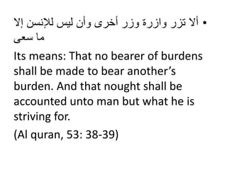 •‫ألْتزرْوازرةْوزرْأخرىْوأنْليسْلإلنسنْإل‬
‫ماْسعى‬
Its means: That no bearer of burdens
shall be made to bear another’s
burden. And that nought shall be
accounted unto man but what he is
striving for.
(Al quran, 53: 38-39)
 