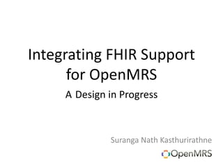 Integrating FHIR Support
for OpenMRS
A Design in Progress
Suranga Nath Kasthurirathne
 