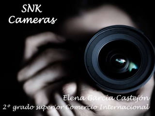 SNK 
Cameras 
Elena García Castejón 
2º grado superior Comercio Internacional 
 