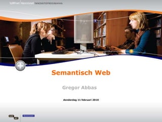 Semantisch Web woensdag 17 maart 2010 Gregor Abbas 