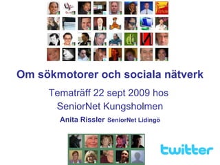 Om sökmotorer och sociala nätverk Tematräff 22 sept 2009 hos  SeniorNet Kungsholmen Anita Rissler   SeniorNet Lidingö 