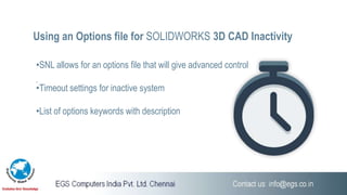 Using an Options file for SOLIDWORKS 3D CAD Inactivity
.
•SNL allows for an options file that will give advanced control
•Timeout settings for inactive system
•List of options keywords with description
 