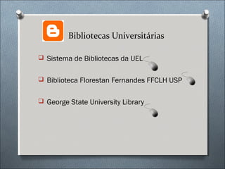 Bibliotecas Universitárias

 Sistema de Bibliotecas da UEL


 Biblioteca Florestan Fernandes FFCLH USP


 George State University Library
 