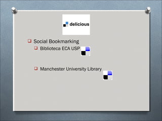  Social Bookmarking
   Biblioteca ECA USP



   Manchester University Library
 