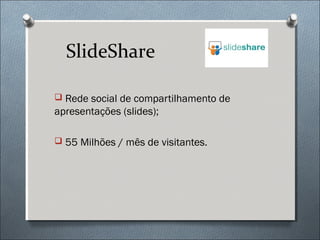 SlideShare

 Rede social de compartilhamento de
apresentações (slides);

 55 Milhões / mês de visitantes.
 