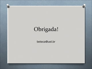 Obrigada!

 beteca@uel.br
 