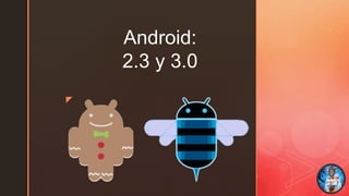 z
Android:
2.3 y 3.0
 