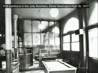 Pub partitions in the Jolly Butchers, Stoke Newington High St, 1977
 