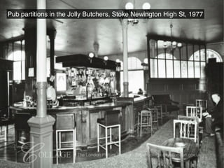Pub partitions in the Jolly Butchers, Stoke Newington High St, 1977
 