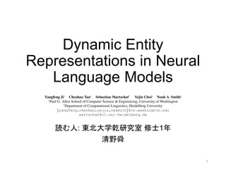 Dynamic Entity
Representations in Neural
Language Models
読む人: 東北大学乾研究室 修士1年
清野舜
最先端NLP 2017
1
 