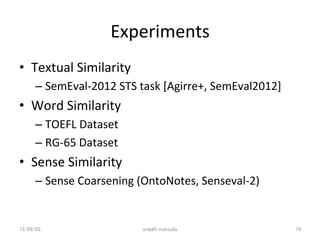 Experiments	
•  Textual	
  Similarity	
  
– SemEval-­‐2012	
  STS	
  task	
  [Agirre+,	
  SemEval2012]	
  
•  Word	
  Simi...