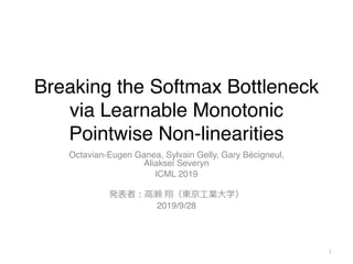 Breaking the Softmax Bottleneck
via Learnable Monotonic
Pointwise Non-linearities
Octavian-Eugen Ganea, Sylvain Gelly, Gary Bécigneul,
Aliaksei Severyn
ICML 2019
2019/9/28
1
 