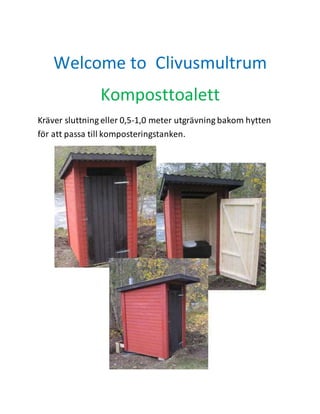 Welcome to Clivusmultrum 
Komposttoalett 
Kräver sluttning eller 0,5-1,0 meter utgrävning bakom hytten 
för att passa till komposteringstanken. 
 