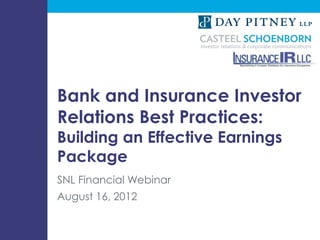 Bank and Insurance Investor
                             Relations Best Practices:
                             Building an Effective Earnings
                             Package
                             SNL Financial Webinar
                             August 16, 2012


Design by McMIM Design Studio (www.mcmim.com)
 