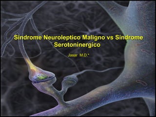 Síndrome Neuroleptico Maligno vs SíndromeSíndrome Neuroleptico Maligno vs Síndrome
SerotoninergicoSerotoninergico   
Jasar  M.D.*Jasar  M.D.*
 