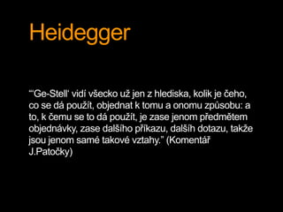 Heidegger

“‘Ge-Stell‘ vidí všecko už jen z hlediska, kolik je čeho,
co se dá použít, objednat k tomu a onomu způsobu: a
t...