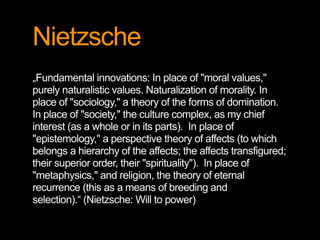 Nietzsche
„Fundamental innovations: In place of "moral values,"
purely naturalistic values. Naturalization of morality. In...
