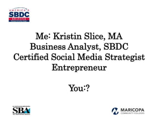 Me: Kristin Slice, MA
Business Analyst, SBDC
Certified Social Media Strategist
Entrepreneur
You:?
 