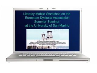 Literacy Mobile Workshop on the
European Dyslexia Association
Summer Seminar
at the University of San Marino
 